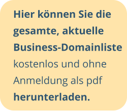 Hier können Sie die gesamte, aktuelle Business-Domainliste kostenlos und ohne Anmeldung als pdf herunterladen.